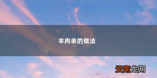 教你羊肉串的做法大全 羊肉串的做法