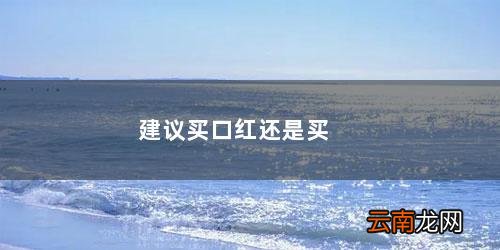 建议买口红还是买有色唇膏 建议买口红还是买唇釉