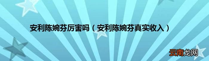 安利陈婉芬真实收入 安利陈婉芬厉害吗