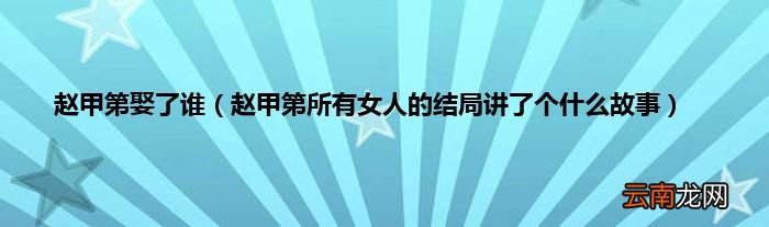赵甲第所有女人的结局讲了个什么故事 赵甲第娶了谁