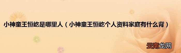 小神童王恒屹个人资料家庭有什么背 小神童王恒屹是哪里人