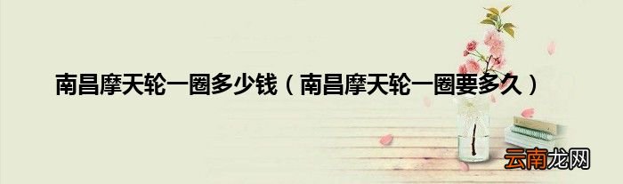南昌摩天轮一圈要多久 南昌摩天轮一圈多少钱