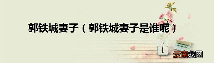 郭铁城妻子是谁呢 郭铁城妻子