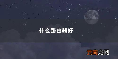 路由器品牌排行榜前十名 什么路由器好
