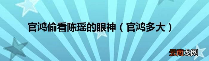 官鸿多大 官鸿偷看陈瑶的眼神