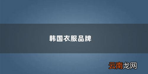 韩国衣服品牌排行榜 韩国衣服品牌