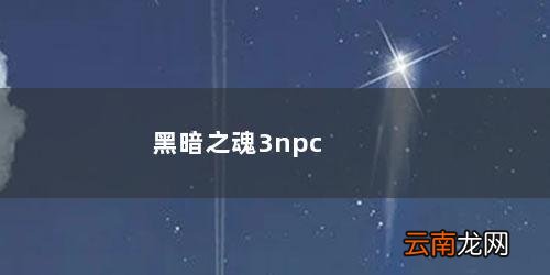 黑暗之魂3npc不小心被杀了 黑暗之魂3npc全剧情