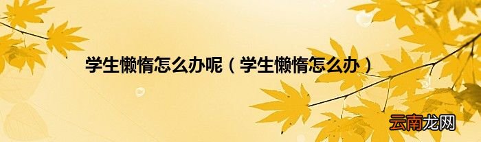学生懒惰怎么办 学生懒惰怎么办呢