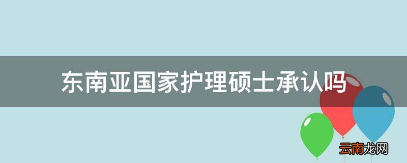 东南亚国家护理硕士承认吗