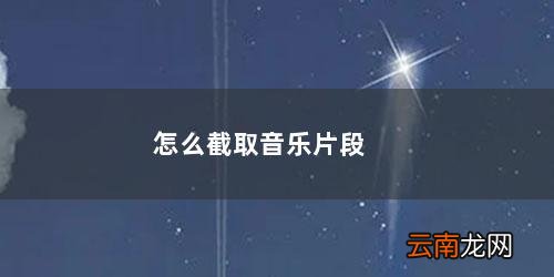网易云怎么截取音乐片段 怎么截取音乐片段