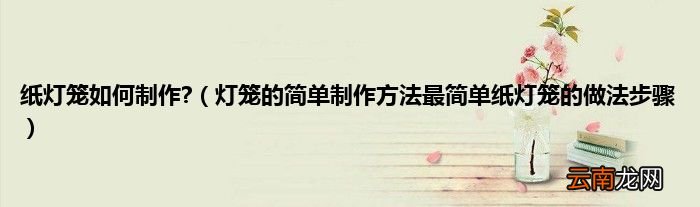灯笼的简单制作方法最简单纸灯笼的做法步骤 纸灯笼如何制作?