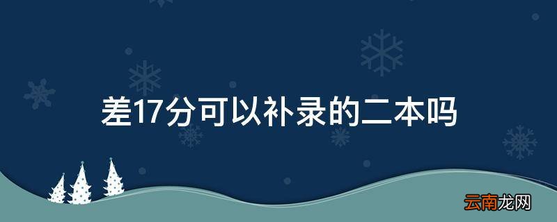 差17分可以补录的二本吗