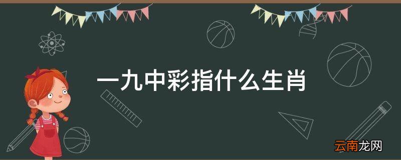 一九中彩指什么生肖