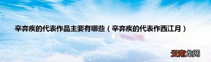 辛弃疾的代表作西江月 辛弃疾的代表作品主要有哪些