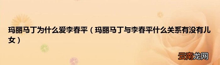 玛丽马丁与李春平什么关系有没有儿女 玛丽马丁为什么爱李春平
