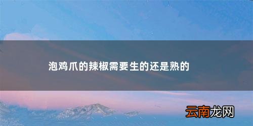 泡椒凤爪是生的还是熟的 可以直接吃嘛 泡鸡爪的辣椒需要生的还是熟的