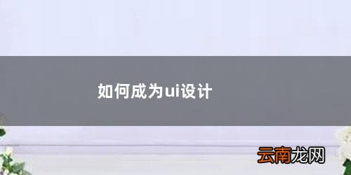 如何自学ui设计 如何成为ui设计师