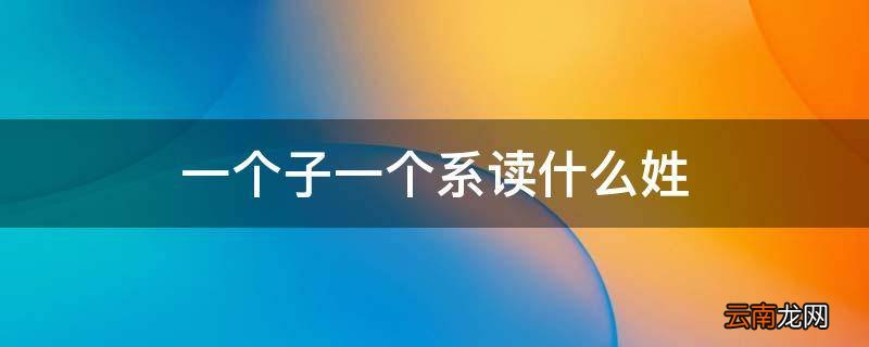 一个子一个系读什么姓