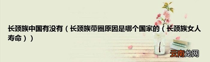 长颈族带圈原因是哪个国家的（长颈族女人寿命 长颈族中国有没有）