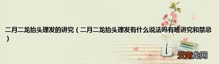 二月二龙抬头理发有什么说法吗有啥讲究和禁忌 二月二龙抬头理发的讲究