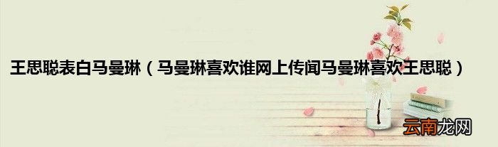 马曼琳喜欢谁网上传闻马曼琳喜欢王思聪 王思聪表白马曼琳
