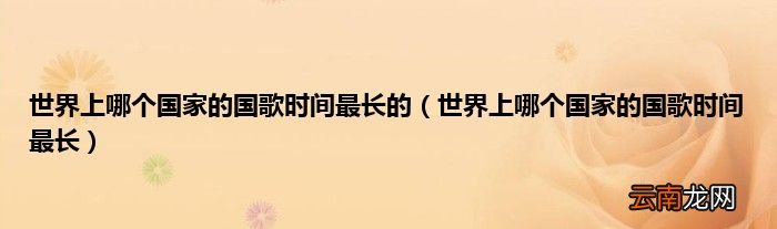 世界上哪个国家的国歌时间最长 世界上哪个国家的国歌时间最长的
