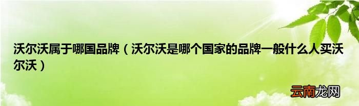 沃尔沃是哪个国家的品牌一般什么人买沃尔沃 沃尔沃属于哪国品牌
