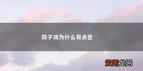 鸽子汤为什么煲出来是苦的味道 鸽子汤为什么有点苦
