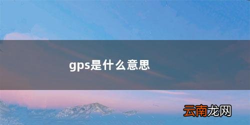 gps是什么意思车上的 gps是什么意思