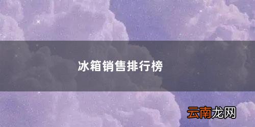 冰箱销售排名 冰箱销售排行榜