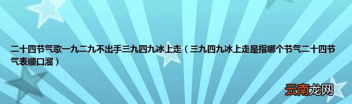三九四九冰上走是指哪个节气二十四节气表顺口溜 二十四节气歌一九二九不出手三九四九冰上走
