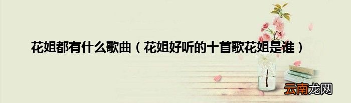 花姐好听的十首歌花姐是谁 花姐都有什么歌曲