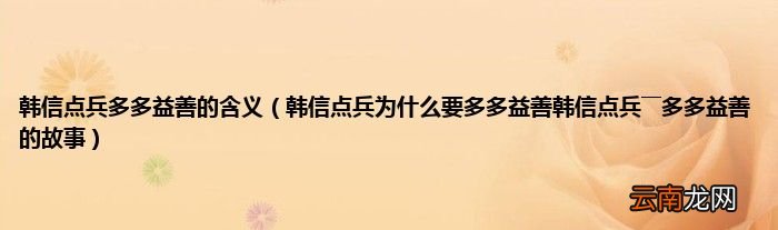 韩信点兵为什么要多多益善韩信点兵――多多益善的故事 韩信点兵多多益善的含义