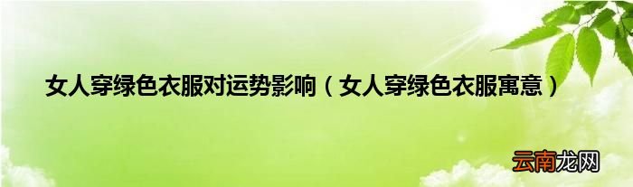 女人穿绿色衣服寓意 女人穿绿色衣服对运势影响