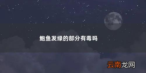 鲍鱼绿色的内脏能吃吗图片 鲍鱼发绿的部分有毒吗