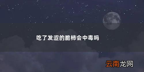 很涩的柿子能吃吗有毒吗 吃了发涩的脆柿会中毒吗