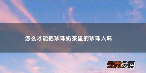 怎么才能把珍珠奶茶里的珍珠入味