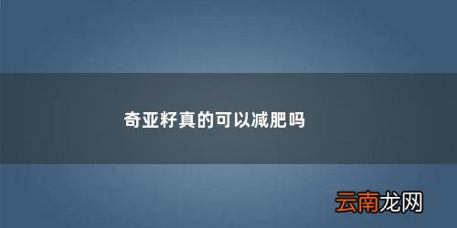 奇亚籽是减肥产品吗 奇亚籽真的可以减肥吗