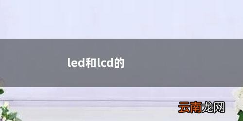 LED和LCD的区别 led和lcd的区别