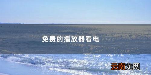 用什么播放器可以免费 免费的播放器看电影的