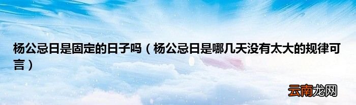 杨公忌日是哪几天没有太大的规律可言 杨公忌日是固定的日子吗