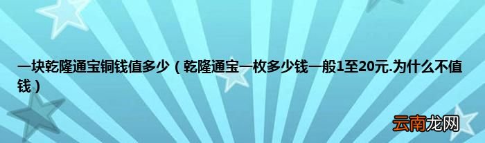 乾隆通宝一枚多少钱一般1至20元.为什么不值钱 一块乾隆通宝铜钱值多少