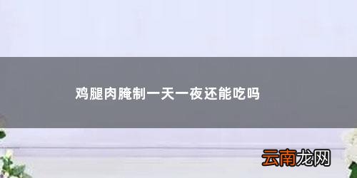 腌过的肉可以过夜吗 鸡腿肉腌制一天一夜还能吃吗