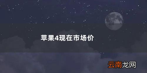 苹果x现在市场价 苹果4现在市场价多少