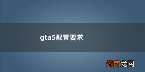 gta5电脑配置推荐 gta5配置要求笔记本