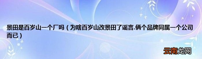 为啥百岁山改景田了谣言.俩个品牌同属一个公司而已 景田是百岁山一个厂吗
