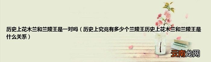 历史上究竟有多少个兰陵王历史上花木兰和兰陵王是什么关系 历史上花木兰和兰陵王是一对吗