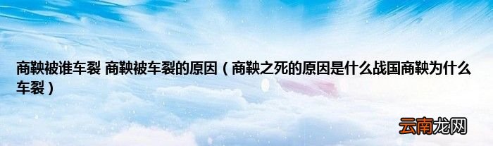 商鞅之死的原因是什么战国商鞅为什么车裂 商鞅被谁车裂 商鞅被车裂的原因