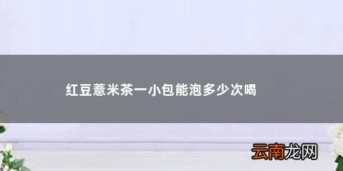 喝红豆薏米芡实茶多久有效果 红豆薏米茶一小包能泡多少次喝