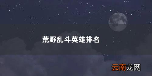 荒野乱斗英雄排名最新21年 荒野乱斗英雄排名